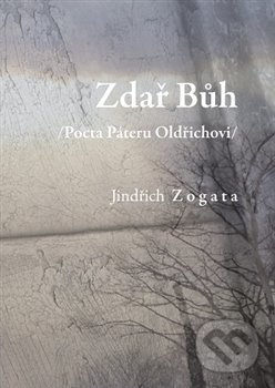 Zdař Bůh /Pocta Páteru Oldřichovi/ - Jindřich Zogata