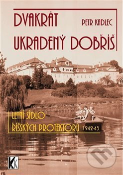 Dvakrát ukradený Dobříš (Letní sídlo říšských protektorů 1942-1945) - kniha z kategorie 20. století