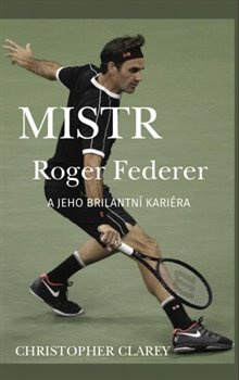 Mistr Roger Federer a jeho brilantní kariéra - Christopher Clarey
