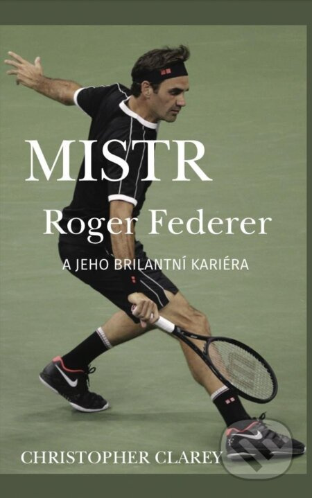 Mistr Roger Federer a jeho brilantní kariéra - Christopher Clarey