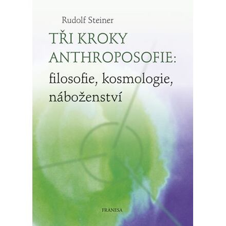 Tři kroky anthroposofie: filosofie, kosmologie, náboženství - Rudolf Steiner