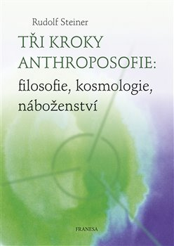Tři kroky anthroposofie: filosofie, kosmologie, náboženství - Rudolf Steiner