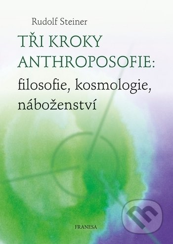 Tři kroky anthroposofie: filosofie, kosmologie, náboženství - Rudolf Steiner