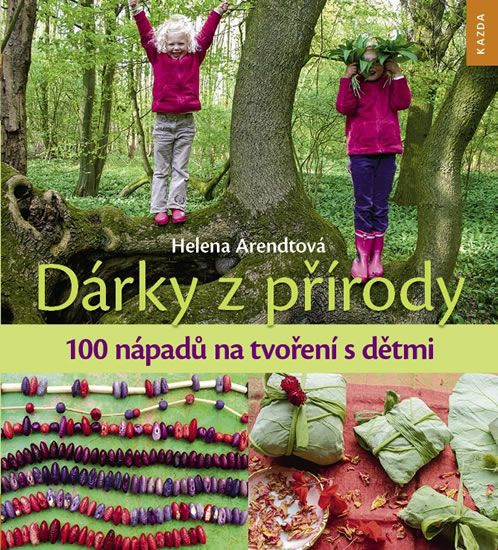 Dárky z přírody - 100 nápadů na tvoření s dětmi - Helena Arendtová
