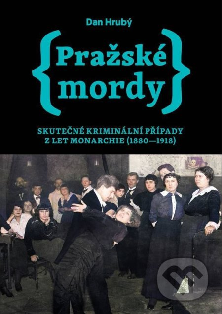 Pražské mordy 1 - Skutečné kriminální případy z let monarchie (1880-1918) - Dan Hrubý