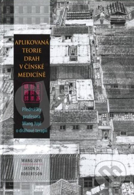 Aplikovaná teorie drah v čínské medicíně Přednášky profesora Wang Ju-Yi o dráhové terapii - kniha z kategorie Alternativní medicína