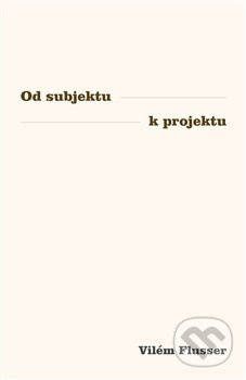 Od subjektu k projektu - Vilém Flusser