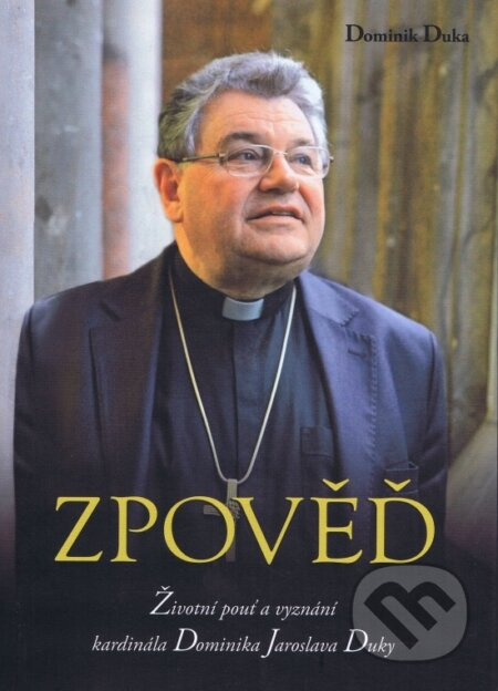 Zpověď - Životní pouť a vyznání kardinála Dominika Jaroslava Duky - Dominik Duka