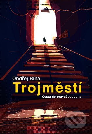 Trojměstí: Cesta do pravděpodobna - Ondřej Bína