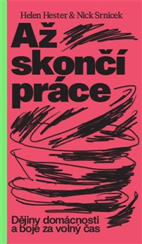 Až skončí práce: Dějiny domácnosti a boje za volný čas - Helen Hester, Nick Srnicek