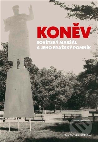 Koněv: Sovětský maršál a jeho pražský pomník - Petr Blažek, Jiří Fidler