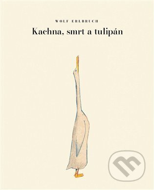 Kachna, smrt a tulipán - Wolf Erlbruch