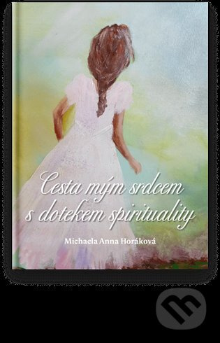 Cesta mým srdcem s dotekem spirituality - Michaela Anna Horáková