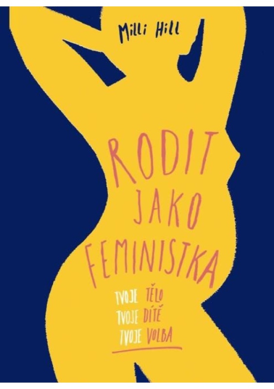 Rodit jako feministka - Tvoje tělo, tvoje dítě, tvoje volba - Milli Hill