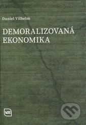 Demoralizovaná ekonomika - Daniel Vilhelm - kniha z kategorie Politologie a politika