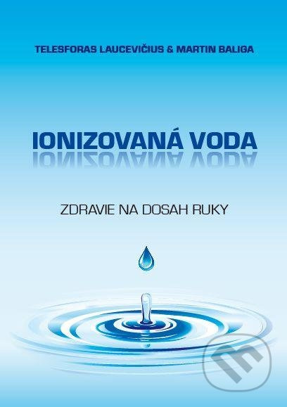Ionizovaná voda (Zdravie na dosah ruky) - Telesforas Laucevičius, Martin Baliga - kniha z kategorie Přírodní vědy a technika