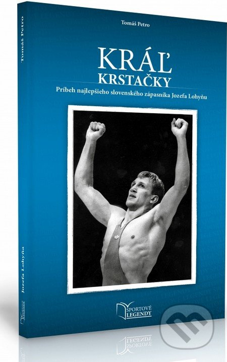 Jozef Lohyňa - Kráľ krstačky (Príbeh najlepšieho slovenského zápasníka Jozefa Lohyňu) - kniha z kategorie Bojová umění