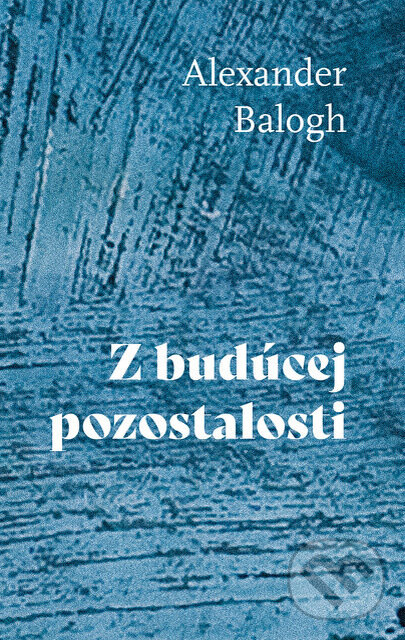 Z budúcej pozostalosti - Alexander Balogh - kniha z kategorie Životopisy, reportáže a myšlienky