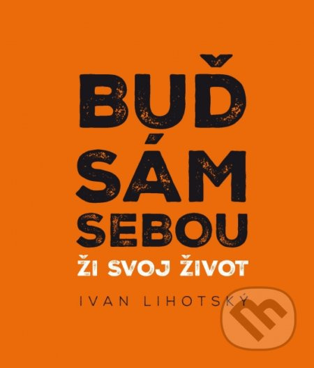 Buď sám sebou (Ži svoj život) - Ivan Lihotsky - kniha z kategorie Motivace a seberozvoj