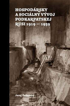 Hospodársky a sociálny vývoj Podkarpatskej Rusi 1919-1939 - Juraj Žadanský