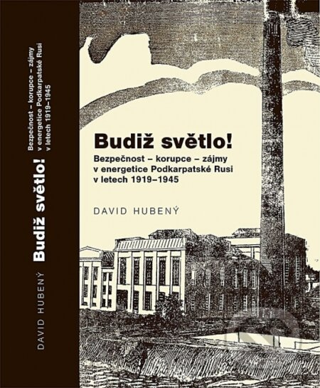 Budiž světlo! (Bezpečnosť - korupce - zájmy v energetice Podkarpatské Rusi v letech 1919-1945) - kniha z kategorie 20. století