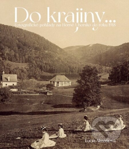 Do krajiny... Fotografické pohľady na Horné Uhorsku do roku 1918 - kniha z kategorie Umění, design a architektura