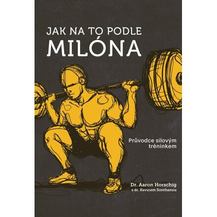 Jak na to podle Milóna - Průvodce silovým tréninkem - Aaron Horschig, Kevin Sonthana