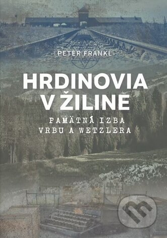 Hrdinovia v Žiline (Pamätná izba Vrbu a Wetzlera) - Peter Frankl - kniha z kategorie Životopisy, reportáže a myšlenky