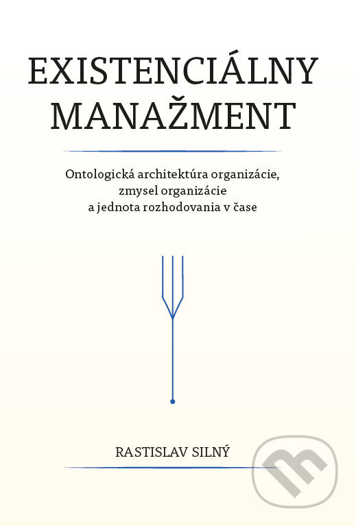 Existenciálny manažment (Ontologická architektúra organizácie, zmysel organizácie a jednota rozhodovania v čase) - kniha z kategorie Biznis a…
