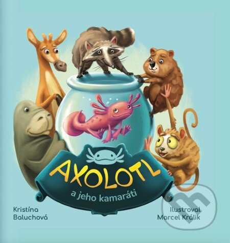 Axolotl a jeho kamaráti - Kristína Baluchová, Marcel Králik (ilustrátor) - kniha z kategorie Pohádky