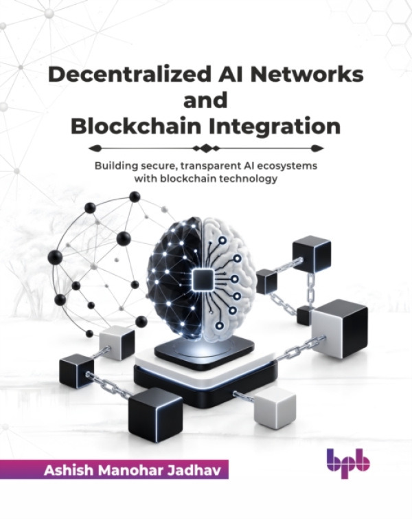 BPB Publications Decentralized AI Networks and Blockchain Integration - Jadhav, Ashish Manohar