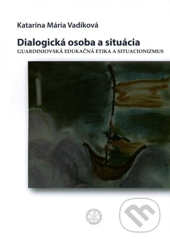Dialogická osoba a situácia (Guardiniovská edukačná etika a situacionizmus) - kniha z kategorie Etika