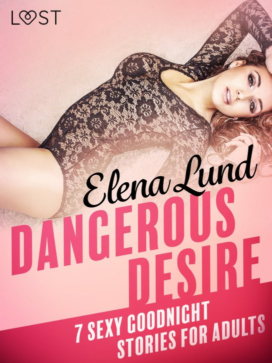 Dangerous Desire - 7 sexy goodnight stories for adults -  Elena Lund
