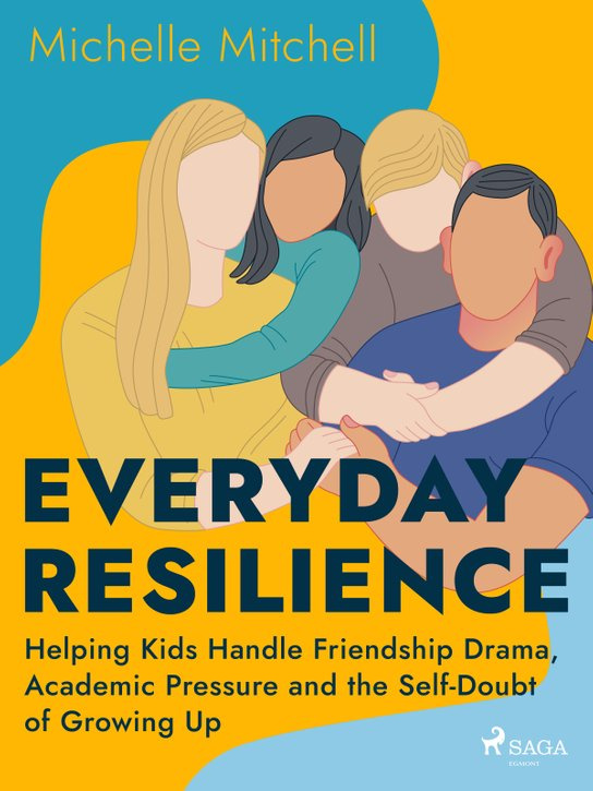 Everyday Resilience: Helping Kids Handle Friendship Drama, Academic Pressure and the Self-Doubt of Growing Up -  Michelle Mitchell