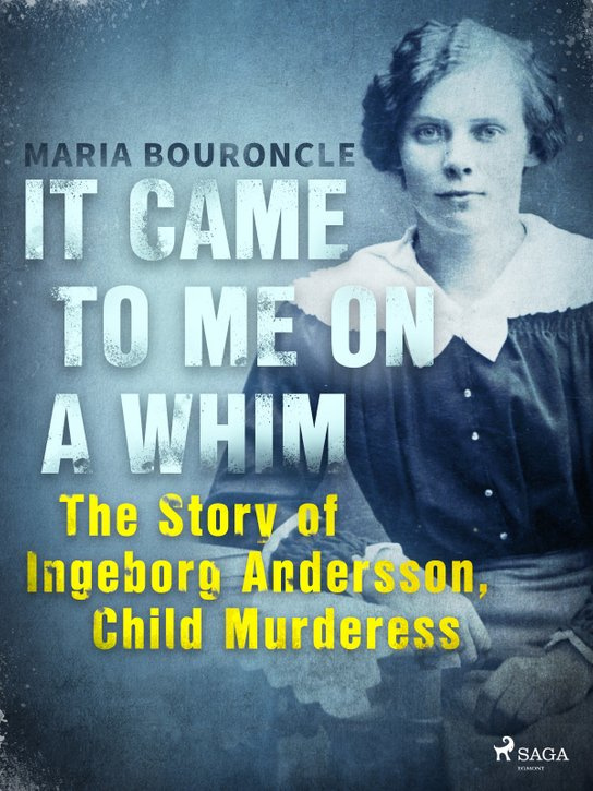 It Came to Me on a Whim - The Story of Ingeborg Andersson, Child Murderess -  Maria Bouroncle