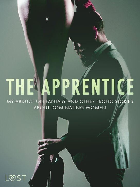 The Apprentice, My Abduction Fantasy and Other Erotic Stories About Dominating Women -  Lea Lind