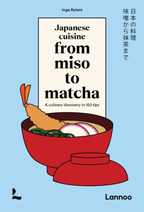 Japanese Cuisine From Miso to Matcha, A Culinary Discovery in 150 Tips Lannoo Publishers