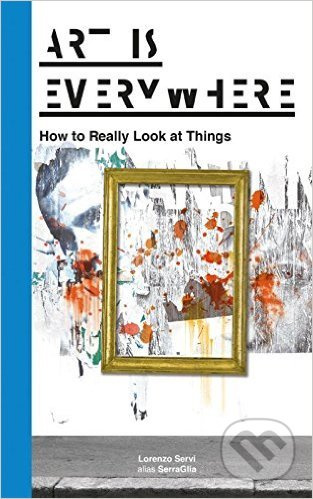 Art is Everywher (How to Really Look at Things) - Lorenzo Servi - kniha z kategorie Umění, design a architektura