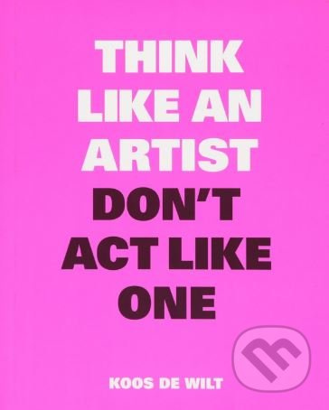 Think Like an Artist, Don't Act Like One - Koos de Wilt - kniha z kategorie Umění, design a architektura