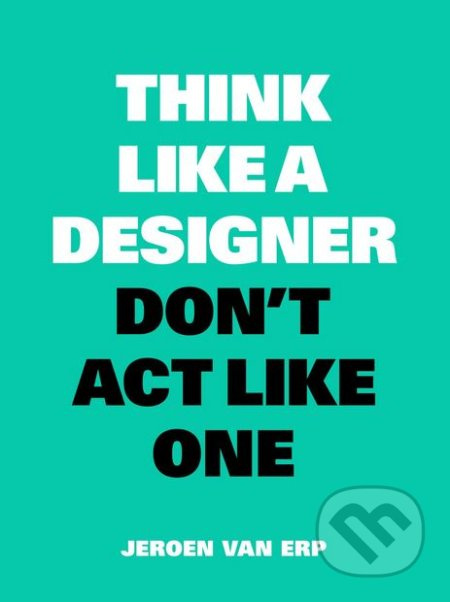 Think Like a Designer, Don't Act Like One - Jeroen van Erp - kniha z kategorie Podnikání