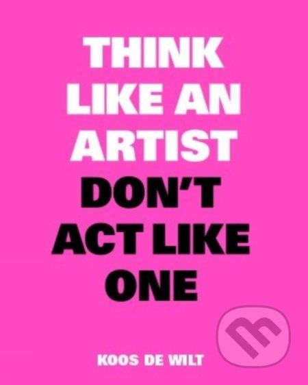 Think Like an Artist, Don’t Act Like One - Koos de Wilt - kniha z kategorie Umění, design a architektura