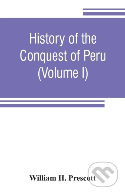 History of the conquest of Peru (with a preliminary view of the civilization of the Incas (Volume I)) - kniha z kategorie Historie