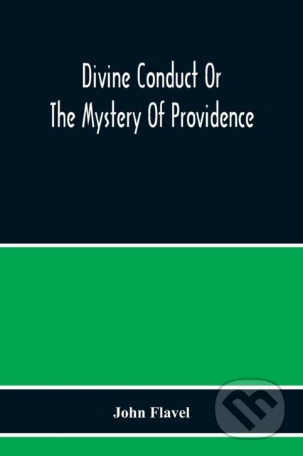 Divine Conduct Or The Mystery Of Providence, Wherein The Being And Efficacy Of Providence Are Asserted And Vindicated; The Methods Of Providence, As…