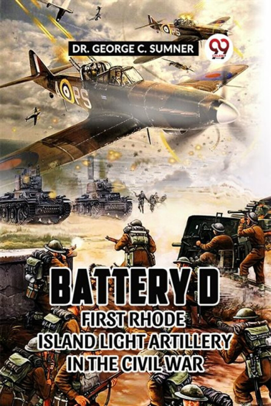 Double 9 Books LLP Battery D First Rhode Island Light Artillery in the Civil War - Sumner, Dr George C