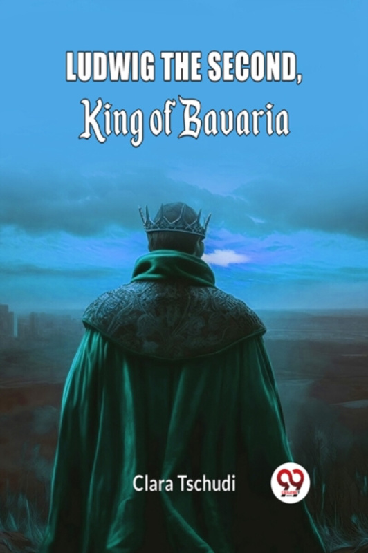 Double 9 Books LLP Ludwig the Second, King of Bavaria (Edition2024) - Tschudi, Clara