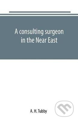 A consulting surgeon in the Near East - H. A. Tubby