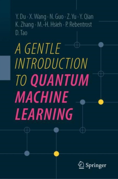 Springer Verlag, Singapore Gentle Introduction to Quantum Machine Learning - Du, Yuxuan a Wang, Xinbiao a Guo, Naixu a Yu, Zhan a Qian, Yang a Zhang, Kaining a Hsieh, Min-Hsiu a Rebentrost, Patrick a Tao, Dacheng