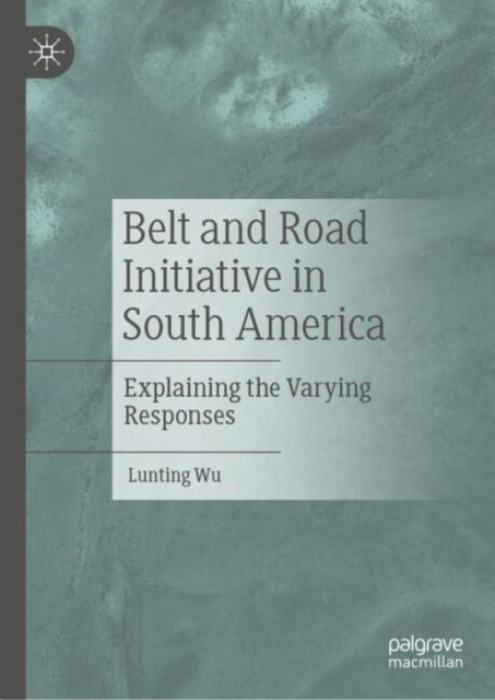 Springer Verlag, Singapore Belt and Road Initiative in South America - Wu, Lunting