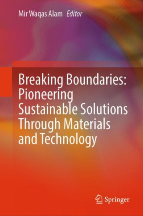 Springer Verlag, Singapore Breaking Boundaries: Pioneering Sustainable Solutions Through Materials and Technology