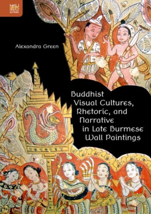 Hong Kong University Press Buddhist Visual Cultures, Rhetoric, and Narrative in Late Burmese Wall Paintings - Green, Alexandra
